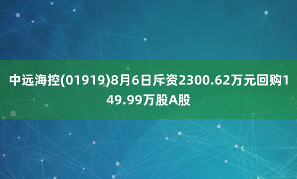 中远海控(01919)8月6日斥资2300.62万元回购149.99万股A股