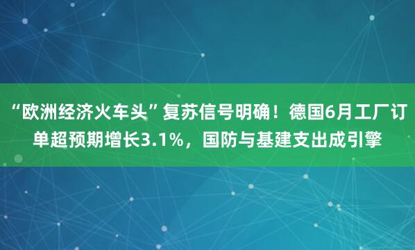 “欧洲经济火车头”复苏信号明确！德国6月工厂订单超预期增长3.1%，国防与基建支出成引擎