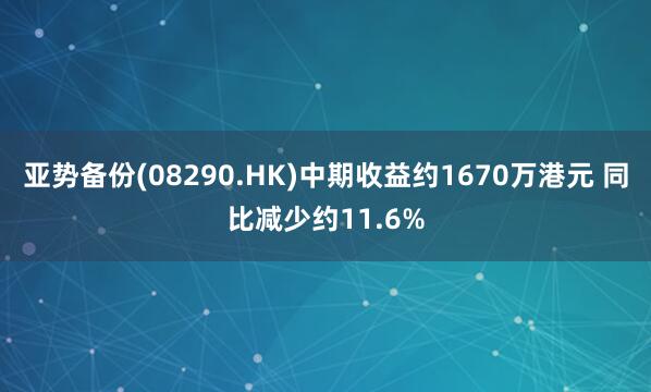 亚势备份(08290.HK)中期收益约1670万港元 同比减少约11.6%
