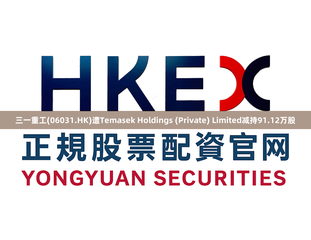三一重工(06031.HK)遭Temasek Holdings (Private) Limited减持91.12万股