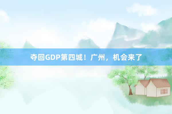 夺回GDP第四城！广州，机会来了