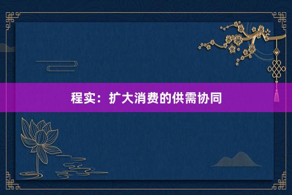 程实：扩大消费的供需协同