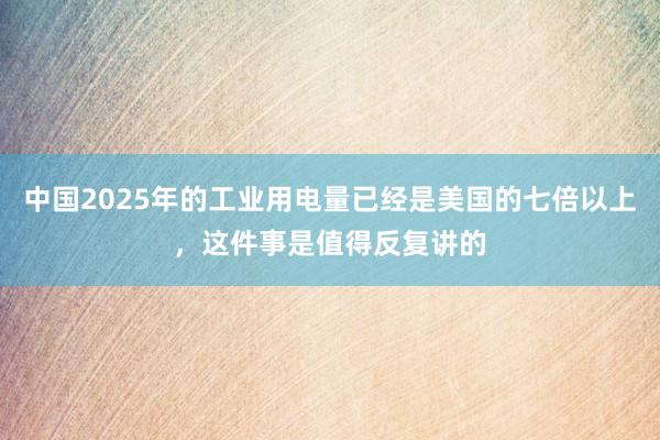 中国2025年的工业用电量已经是美国的七倍以上，这件事是值得反复讲的