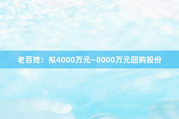 老百姓：拟4000万元—8000万元回购股份