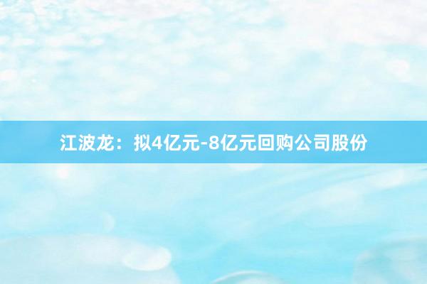 江波龙：拟4亿元-8亿元回购公司股份