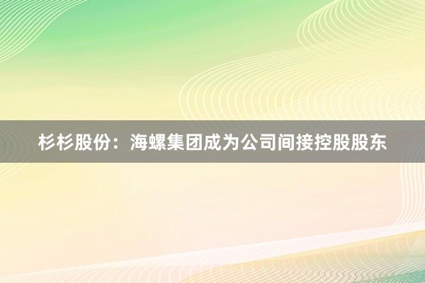 杉杉股份：海螺集团成为公司间接控股股东