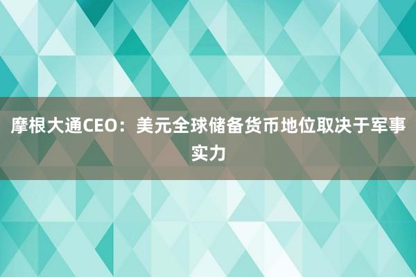 摩根大通CEO：美元全球储备货币地位取决于军事实力