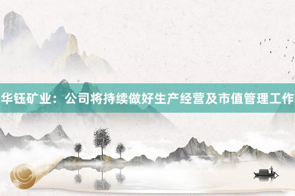 华钰矿业：公司将持续做好生产经营及市值管理工作