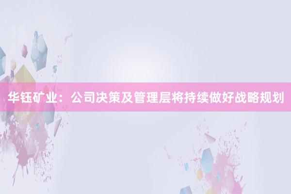 华钰矿业：公司决策及管理层将持续做好战略规划