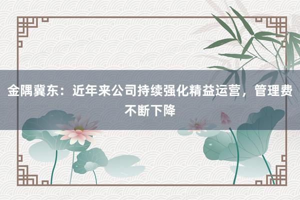 金隅冀东：近年来公司持续强化精益运营，管理费不断下降