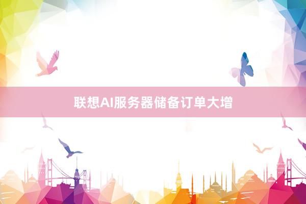 联想AI服务器储备订单大增