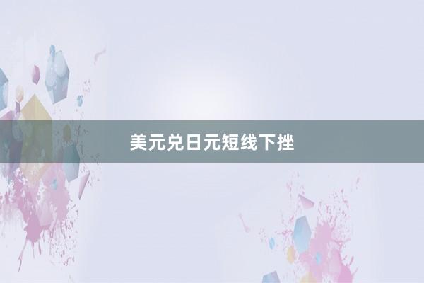美元兑日元短线下挫
