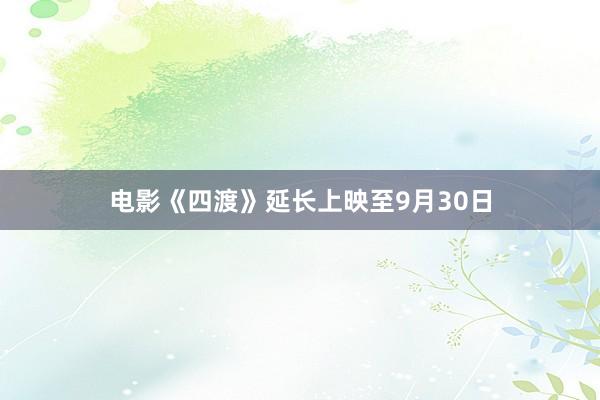 电影《四渡》延长上映至9月30日