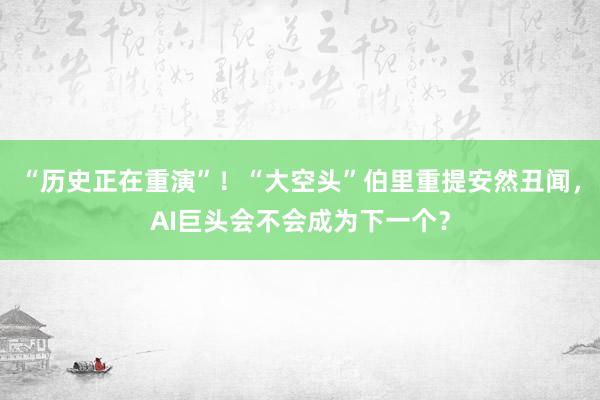“历史正在重演”！“大空头”伯里重提安然丑闻，AI巨头会不会成为下一个？