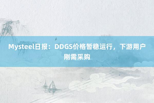 Mysteel日报：DDGS价格暂稳运行，下游用户刚需采购