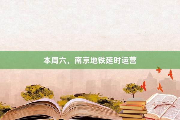本周六，南京地铁延时运营