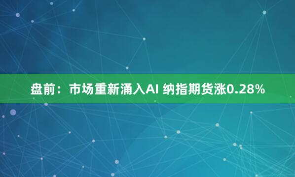 盘前：市场重新涌入AI 纳指期货涨0.28%