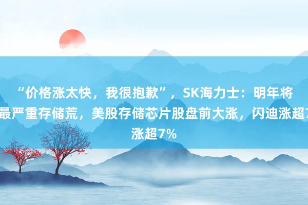 “价格涨太快，我很抱歉”，SK海力士：明年将迎最严重存储荒，美股存储芯片股盘前大涨，闪迪涨超7%