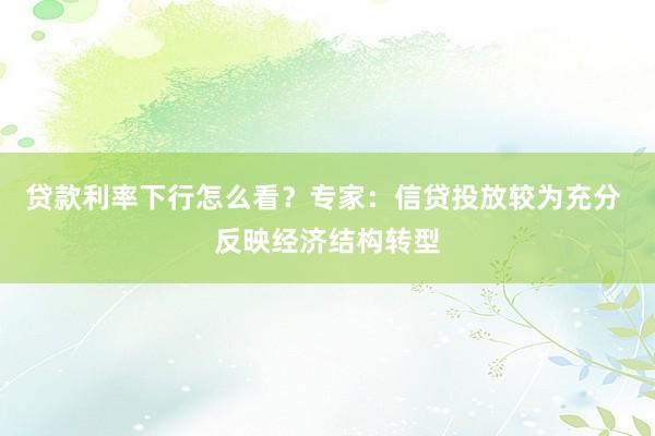 贷款利率下行怎么看？专家：信贷投放较为充分 反映经济结构转型