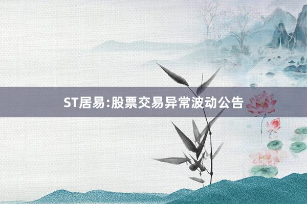 ST居易:股票交易异常波动公告