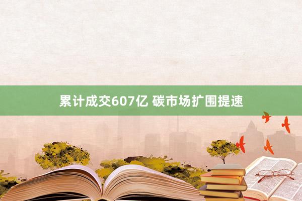累计成交607亿 碳市场扩围提速