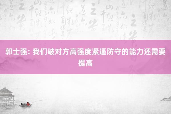 郭士强: 我们破对方高强度紧逼防守的能力还需要提高