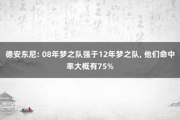 德安东尼: 08年梦之队强于12年梦之队, 他们命中率大概有75%