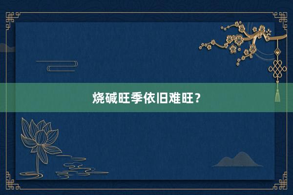 烧碱旺季依旧难旺？