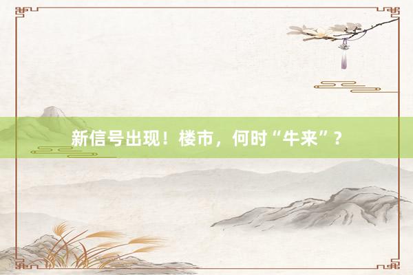 新信号出现！楼市，何时“牛来”？