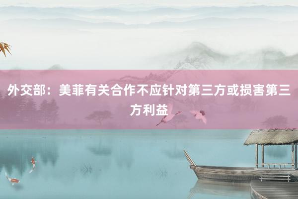 外交部：美菲有关合作不应针对第三方或损害第三方利益