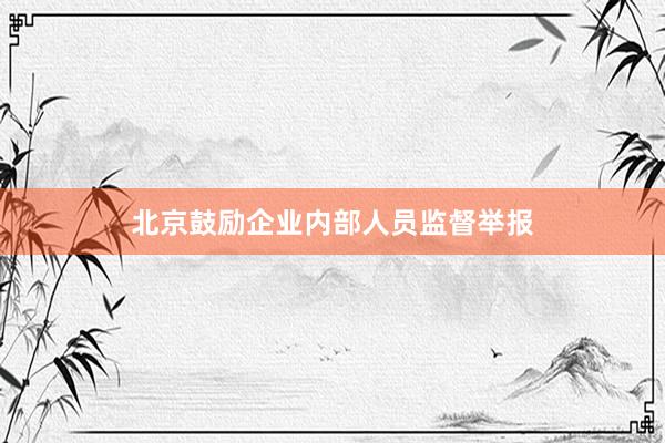 北京鼓励企业内部人员监督举报