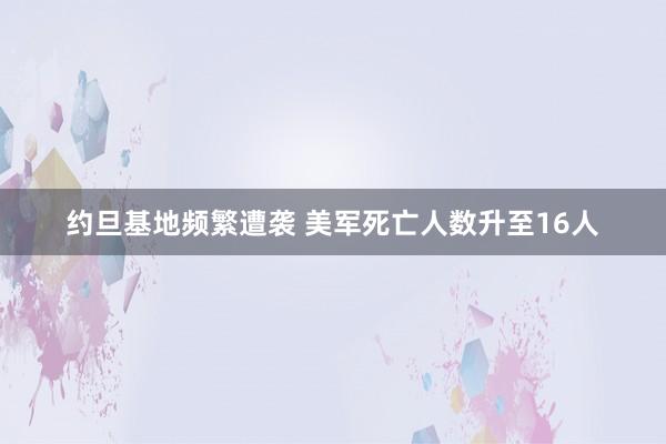 约旦基地频繁遭袭 美军死亡人数升至16人