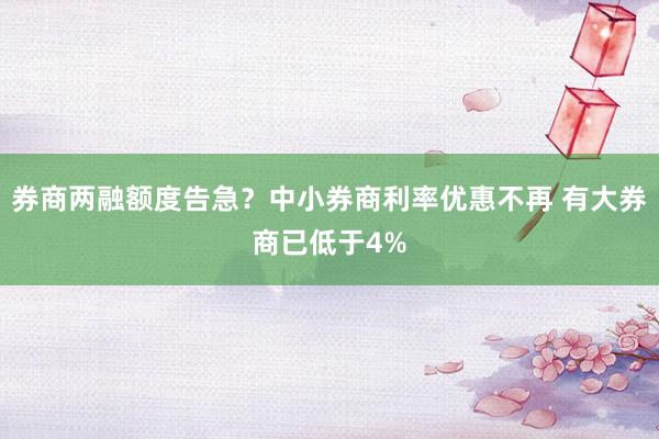 券商两融额度告急？中小券商利率优惠不再 有大券商已低于4%