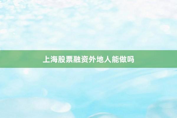 上海股票融资外地人能做吗