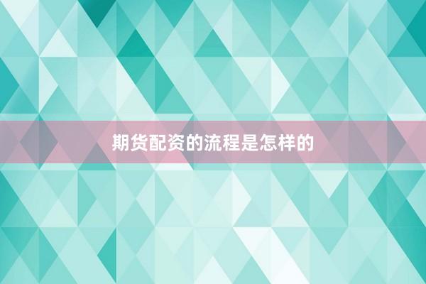 期货配资的流程是怎样的