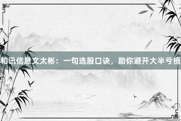 和讯信息文太彬：一句选股口诀，助你避开大半亏损