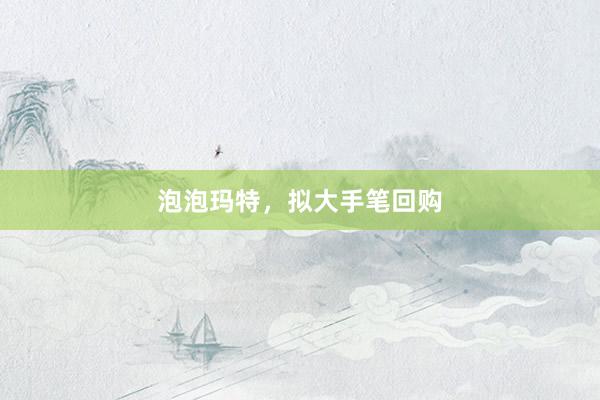 泡泡玛特，拟大手笔回购