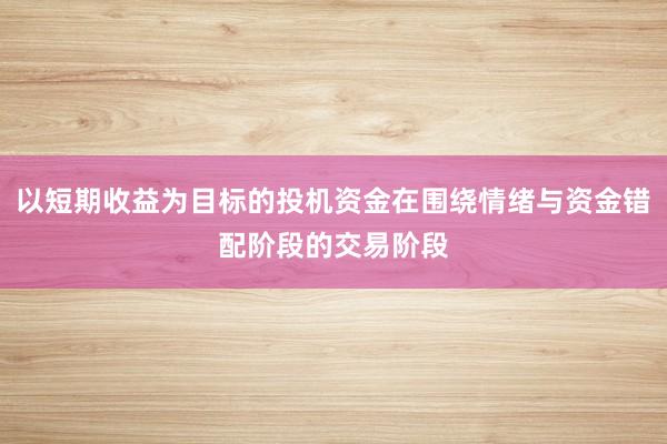 以短期收益为目标的投机资金在围绕情绪与资金错配阶段的交易阶段