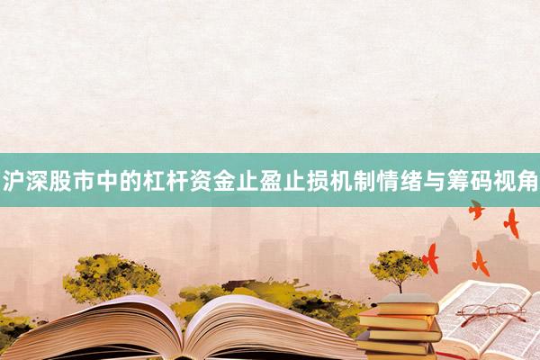 沪深股市中的杠杆资金止盈止损机制情绪与筹码视角