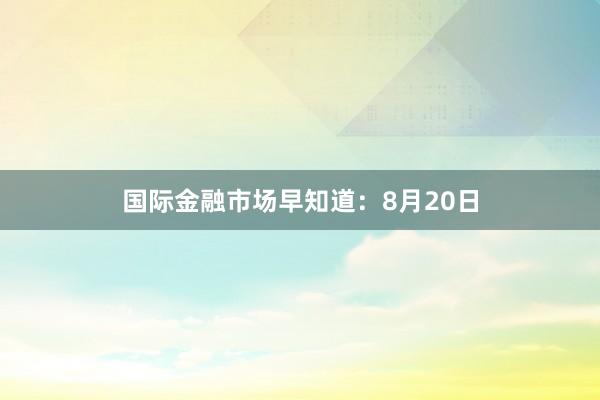 国际金融市场早知道：8月20日