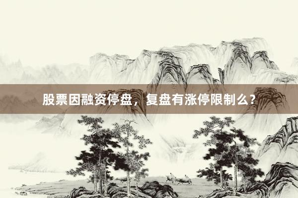 股票因融资停盘，复盘有涨停限制么？
