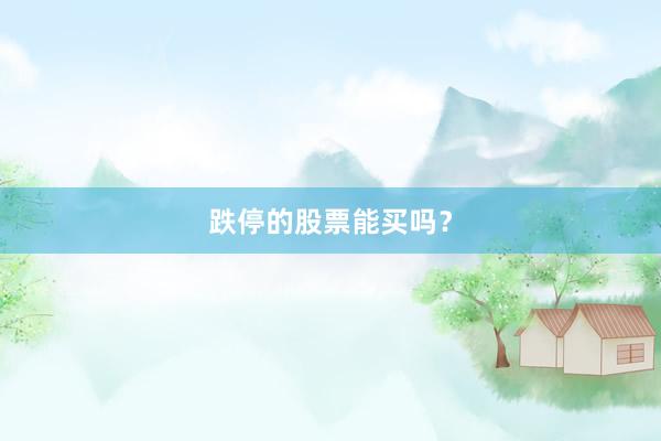 跌停的股票能买吗？