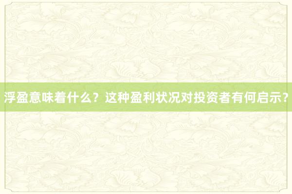 浮盈意味着什么？这种盈利状况对投资者有何启示？