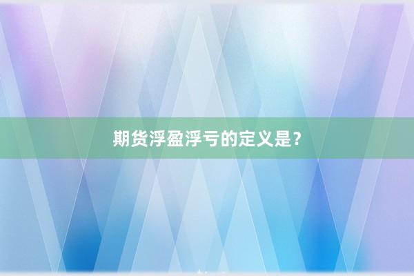 期货浮盈浮亏的定义是？