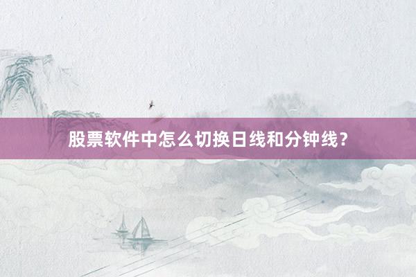 股票软件中怎么切换日线和分钟线？