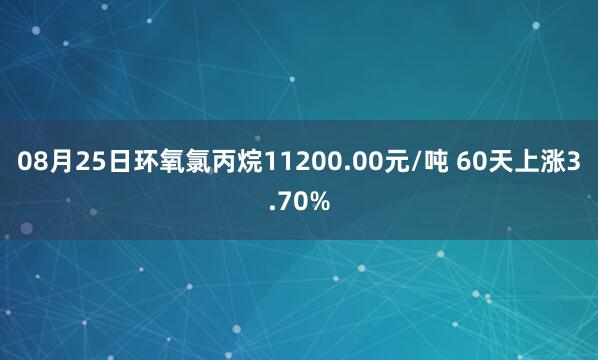 08月25日环氧氯丙烷11200.00元/吨 60天上涨3.70%