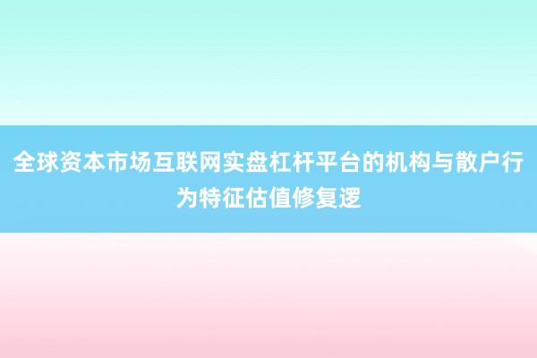 全球资本市场互联网实盘杠杆平台的机构与散户行为特征估值修复逻