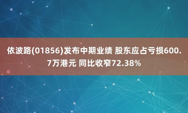 依波路(01856)发布中期业绩 股东应占亏损600.7万港元 同比收窄72.38%