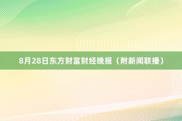 8月28日东方财富财经晚报（附新闻联播）