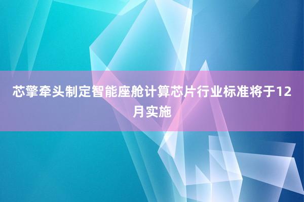 芯擎牵头制定智能座舱计算芯片行业标准将于12月实施